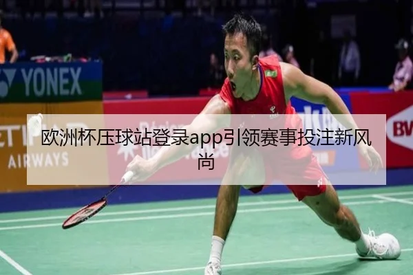 欧洲杯压球站登录app引领赛事投注新风尚