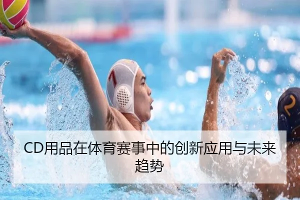 CD用品在体育赛事中的创新应用与未来趋势