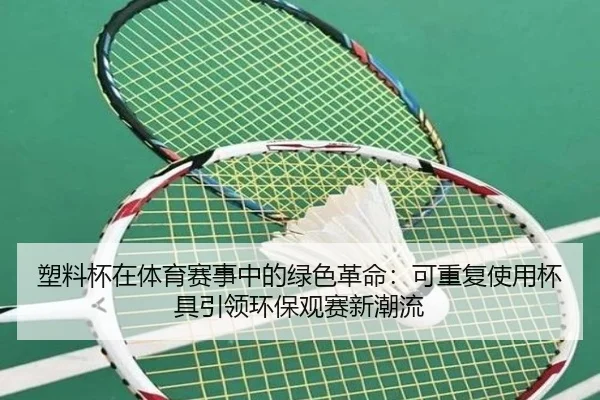 塑料杯在体育赛事中的绿色革命：可重复使用杯具引领环保观赛新潮流