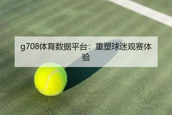 g708体育数据平台：重塑球迷观赛体验
