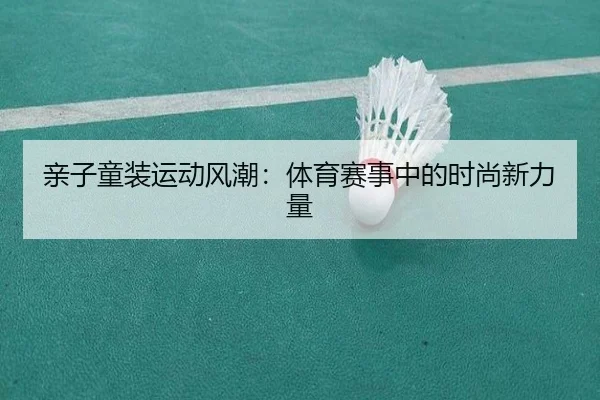 亲子童装运动风潮：体育赛事中的时尚新力量