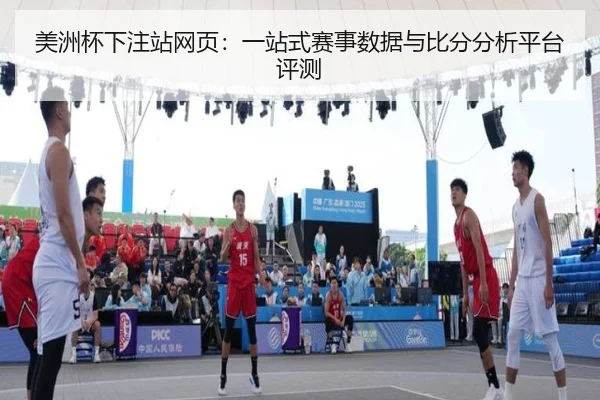 美洲杯下注站网页：一站式赛事数据与比分分析平台评测